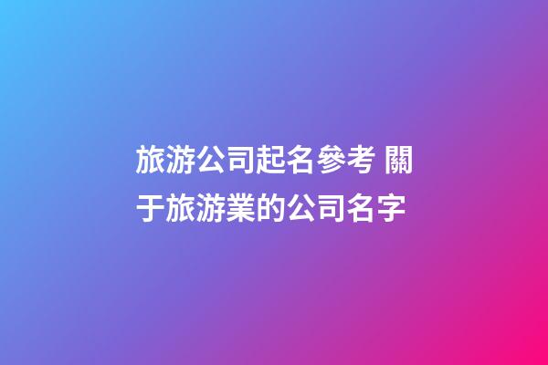 旅游公司起名參考 關于旅游業的公司名字